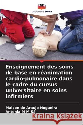 Enseignement des soins de base en réanimation cardio-pulmonaire dans le cadre du cursus universitaire en soins infirmiers Nogueira, Maicon de Araujo, Sá, Antonia M M 9786202370066