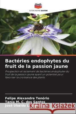 Bactéries endophytes du fruit de la passion jaune Alexandre Tenório, Felipe, C. dos Santos, Tania M., L. Oliveira, José Ubaldo 9786202370240