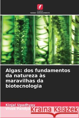 Algas: dos fundamentos da natureza às maravilhas da biotecnologia Upadhyay, Kinjal, Pandya, Vivek 9786202371056 Edições Nosso Conhecimento