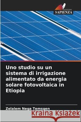 Uno studio su un sistema di irrigazione alimentato da energia solare fotovoltaica in Etiopia Temsgen, Zelalem Nega 9786202371216 Edizioni Sapienza