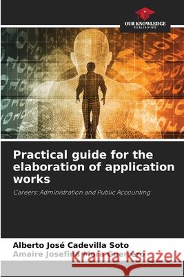 Practical guide for the elaboration of application works Cadevilla Soto, Alberto José, Mora Guerrero, Amaire Josefina 9786202371490 Our Knowledge Publishing