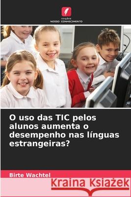 O uso das TIC pelos alunos aumenta o desempenho nas línguas estrangeiras? Wachtel, Birte 9786202372442