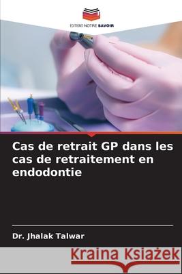Cas de retrait GP dans les cas de retraitement en endodontie TALWAR, Dr. JHALAK 9786202372701