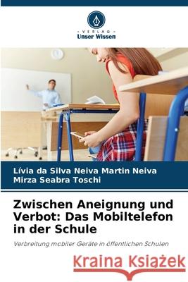 Zwischen Aneignung und Verbot: Das Mobiltelefon in der Schule Neiva, Lívia da Silva Neiva Martin, Seabra Toschi, Mirza 9786202374163