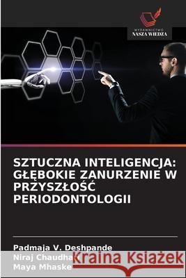 SZTUCZNA INTELIGENCJA: GL BOKIE ZANURZENIE W PRZYSZLOSC PERIODONTOLOGII Deshpande, Padmaja V., Chaudhari, Niraj, Mhaske, Maya 9786202374729