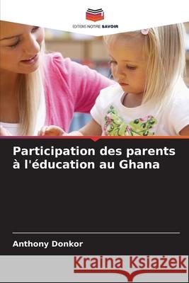 Participation des parents à l'éducation au Ghana Donkor, Anthony 9786202375252 Editions Notre Savoir