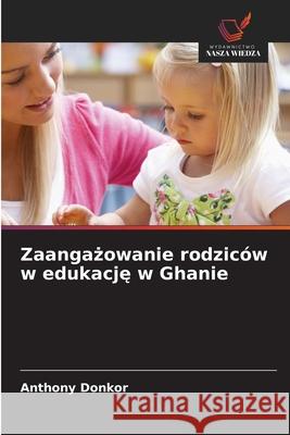 Zaangazowanie rodziców w edukacje w Ghanie Donkor, Anthony 9786202375283 Wydawnictwo Nasza Wiedza