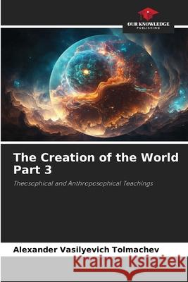 The Creation of the World Part 3 Tolmachev, Alexander Vasilyevich 9786202375962