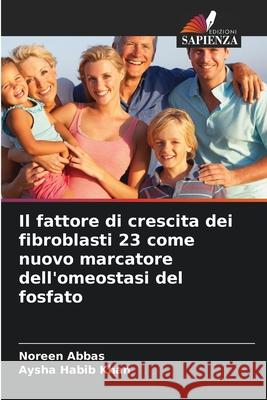 Il fattore di crescita dei fibroblasti 23 come nuovo marcatore dell'omeostasi del fosfato Abbas, Noreen, Khan, Aysha Habib 9786202376167 Edizioni Sapienza