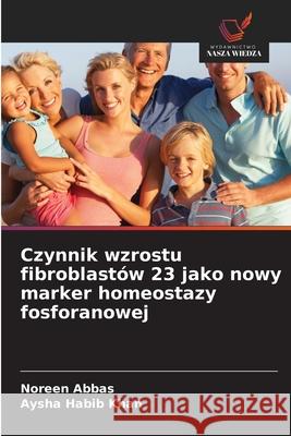 Czynnik wzrostu fibroblastów 23 jako nowy marker homeostazy fosforanowej Abbas, Noreen, Khan, Aysha Habib 9786202376174 Wydawnictwo Nasza Wiedza