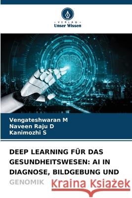 DEEP LEARNING FÜR DAS GESUNDHEITSWESEN: AI IN DIAGNOSE, BILDGEBUNG UND GENOMIK M, Vengateshwaran, D, Naveen Raju, S, Kanimozhi 9786202376655