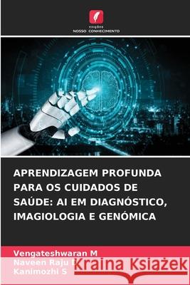 APRENDIZAGEM PROFUNDA PARA OS CUIDADOS DE SAÚDE: AI EM DIAGNÓSTICO, IMAGIOLOGIA E GENÓMICA M, Vengateshwaran, D, Naveen Raju, S, Kanimozhi 9786202376730