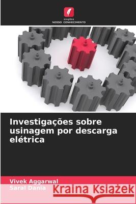 Investigações sobre usinagem por descarga elétrica Aggarwal, Vivek, Dania, Saral 9786202376952