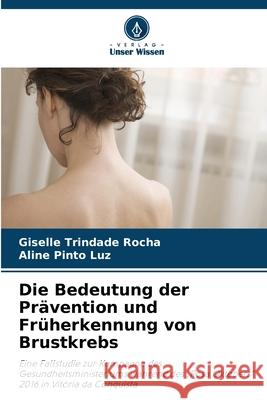 Die Bedeutung der Prävention und Früherkennung von Brustkrebs Trindade Rocha, Giselle, Pinto Luz, Aline 9786202377775