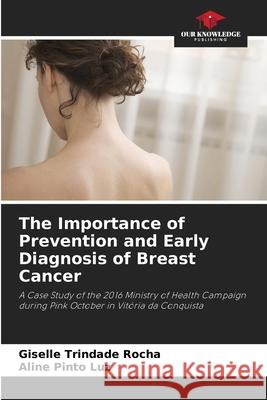 The Importance of Prevention and Early Diagnosis of Breast Cancer Trindade Rocha, Giselle, Pinto Luz, Aline 9786202377812