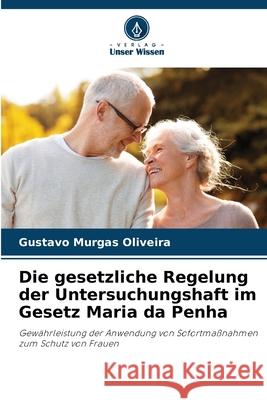 Die gesetzliche Regelung der Untersuchungshaft im Gesetz Maria da Penha Murgas Oliveira, Gustavo 9786202379243