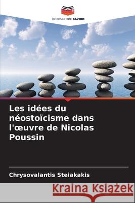 Les idées du néostoïcisme dans l'oeuvre de Nicolas Poussin Steiakakis, Chrysovalantis 9786202379304 Editions Notre Savoir
