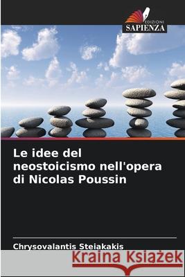 Le idee del neostoicismo nell'opera di Nicolas Poussin Steiakakis, Chrysovalantis 9786202379311 Edizioni Sapienza