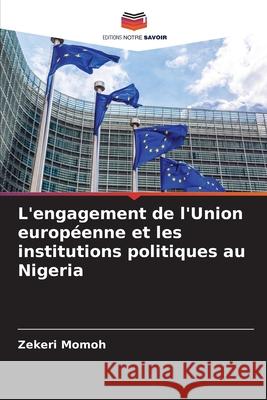 L'engagement de l'Union européenne et les institutions politiques au Nigeria Momoh, Zekeri 9786202379618 Editions Notre Savoir