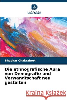 Die ethnografische Aura von Demografie und Verwandtschaft neu gestalten Chakraborti, Bhaskar 9786202396615