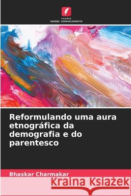 Reformulando uma aura etnográfica da demografia e do parentesco Charmakar, Bhaskar 9786202396653