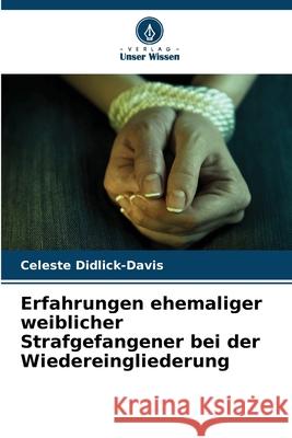 Erfahrungen ehemaliger weiblicher Strafgefangener bei der Wiedereingliederung Didlick-Davis, Celeste 9786202396851