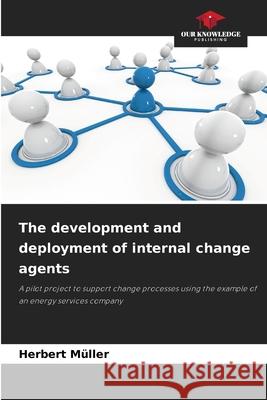 The development and deployment of internal change agents Müller, Herbert 9786202397384 Our Knowledge Publishing