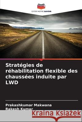 Stratégies de réhabilitation flexible des chaussées induite par LWD Makwana, Prakashkumar, Kumar, Rakesh 9786202398602 Editions Notre Savoir