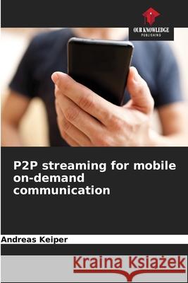 P2P streaming for mobile on-demand communication Keiper, Andreas 9786202399685