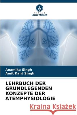 LEHRBUCH DER GRUNDLEGENDEN KONZEPTE DER ATEMPHYSIOLOGIE Singh, Anamika, Singh, Amit Kant 9786202399692