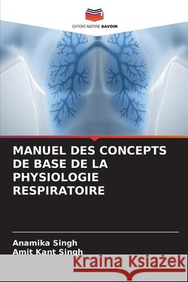 MANUEL DES CONCEPTS DE BASE DE LA PHYSIOLOGIE RESPIRATOIRE Singh, Anamika, Singh, Amit Kant 9786202399715