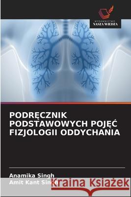PODR CZNIK PODSTAWOWYCH POJ C FIZJOLOGII ODDYCHANIA Singh, Anamika, Singh, Amit Kant 9786202399739