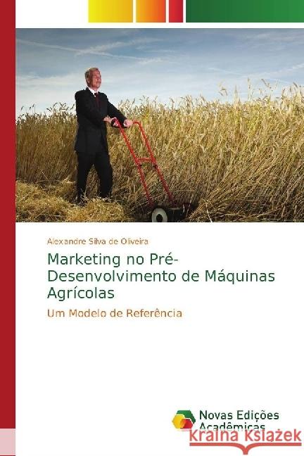 Marketing no Pré-Desenvolvimento de Máquinas Agrícolas : Um Modelo de Referência de Oliveira, Alexandre Silva 9786202400718