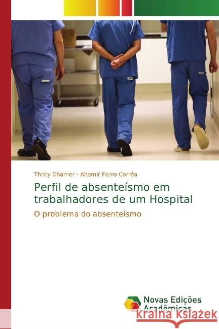 Perfil de absenteísmo em trabalhadores de um Hospital : O problema do absenteísmo Dhamer, Thricy; Ferro Corrêa, Altemir 9786202401463 Novas Edicioes Academicas