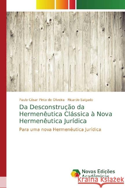 Da Desconstrução da Hermenêutica Clássica à Nova Hermenêutica Jurídica : Para uma nova Hermenêutica Jurídica Oliveira, Paulo César Pinto de; Salgado, Ricardo 9786202401487