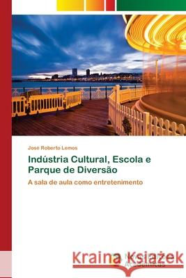 Indústria Cultural, Escola e Parque de Diversão Lemos, José Roberto 9786202401678