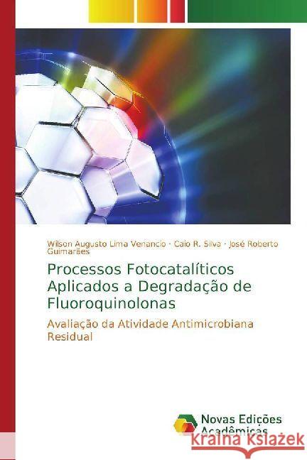 Processos Fotocatalíticos Aplicados a Degradação de Fluoroquinolonas : Avaliação da Atividade Antimicrobiana Residual Lima Venancio, Wilson Augusto; Silva, Caio R.; Guimarães, José Roberto 9786202401715