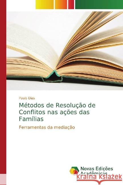 Métodos de Resolução de Conflitos nas ações das Famílias : Ferramentas da mediação Dias, Paulo 9786202403467