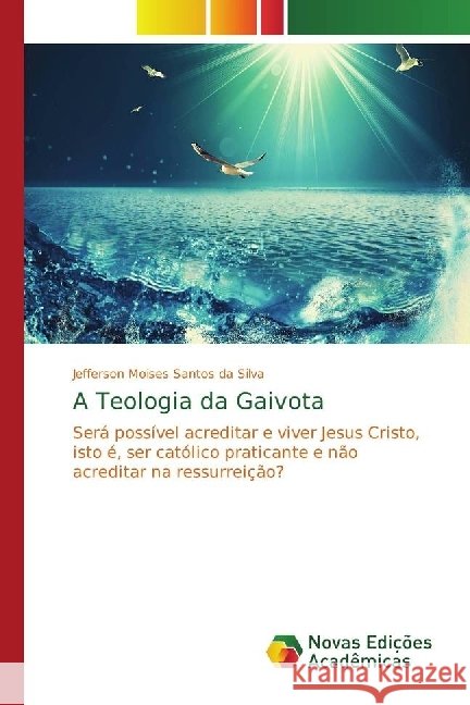 A Teologia da Gaivota : Será possível acreditar e viver Jesus Cristo, isto é, ser católico praticante e não acreditar na ressurreição? Santos da Silva, Jefferson Moises 9786202404891 Novas Edicioes Academicas