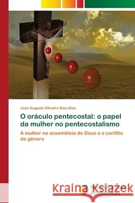 O oráculo pentecostal: o papel da mulher no pentecostalismo Dias, José Augusto Oliveira Dias 9786202405041 Novas Edicioes Academicas