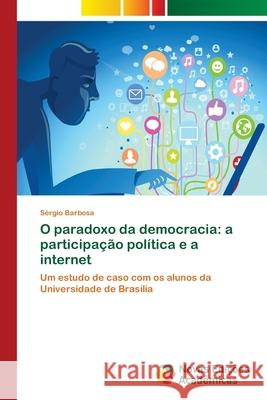 O paradoxo da democracia: a participação política e a internet Barbosa, Sérgio 9786202405782