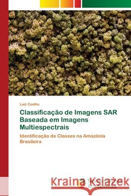 Classificação de Imagens SAR Baseada em Imagens Multiespectrais Coelho, Luiz 9786202406246 Novas Edicioes Academicas