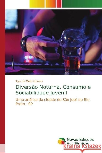 Diversão Noturna, Consumo e Sociabilidade Juvenil : Uma análise da cidade de São José do Rio Preto - SP de Mello Gomes, Ayle 9786202406598