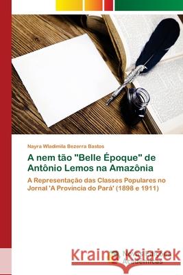 A nem tão Belle Époque de Antônio Lemos na Amazônia Bezerra Bastos, Nayra Wladimila 9786202406963 Novas Edicioes Academicas