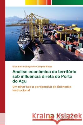 Análise econômica do território sob influência direta do Porto do Açu Gonçalves Campos Matos, Elza Maria 9786202407489