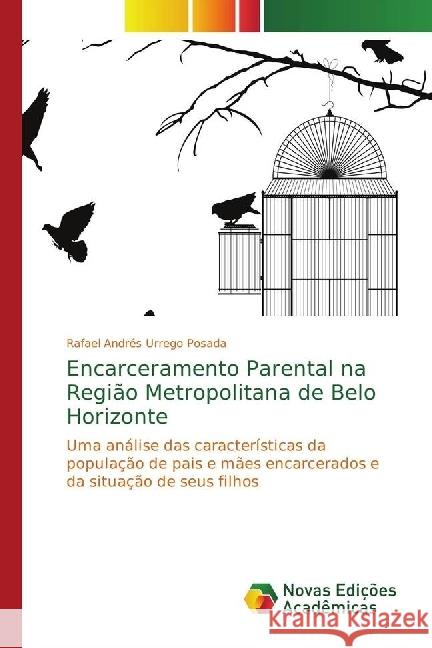 Encarceramento Parental na Região Metropolitana de Belo Horizonte : Uma análise das características da população de pais e mães encarcerados e da situação de seus filhos Urrego Posada, Rafael Andrés 9786202408776