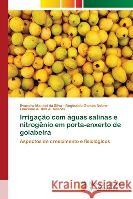 Irrigação com águas salinas e nitrogênio em porta-enxerto de goiabeira Da Silva, Evandro Manoel 9786202409346