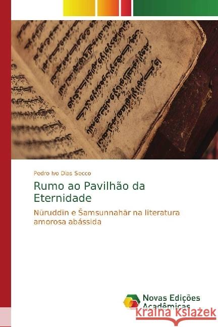 Rumo ao Pavilhão da Eternidade : Nuruddin e Samsunnahar na literatura amorosa abássida Dias Secco, Pedro Ivo 9786202409865