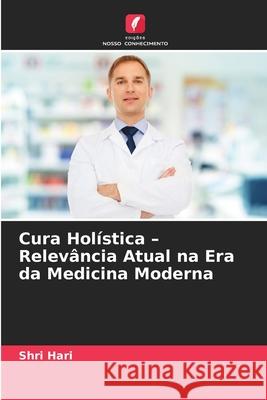 Cura Holística - Relevância Atual na Era da Medicina Moderna Hari, Shri 9786202414517