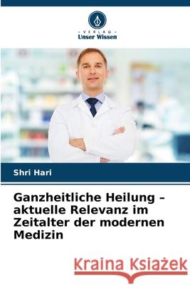 Ganzheitliche Heilung - aktuelle Relevanz im Zeitalter der modernen Medizin Hari, Shri 9786202414616